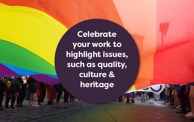 Celebrate your work to highlight issues such as equality, culture and heritage